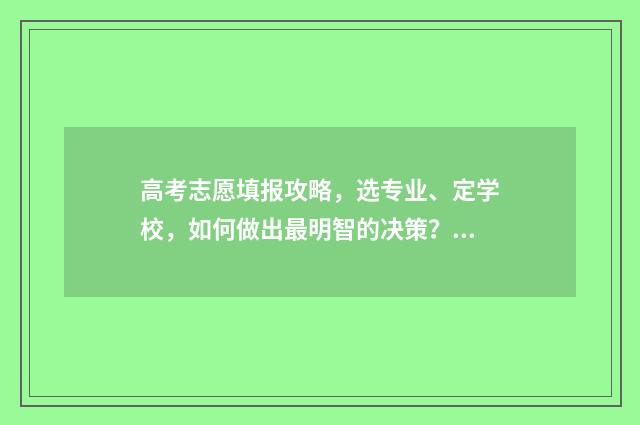 高考志愿填报攻略，选专业、定学校，如何做出最明智的决策？ 高考志愿填报攻略学校
