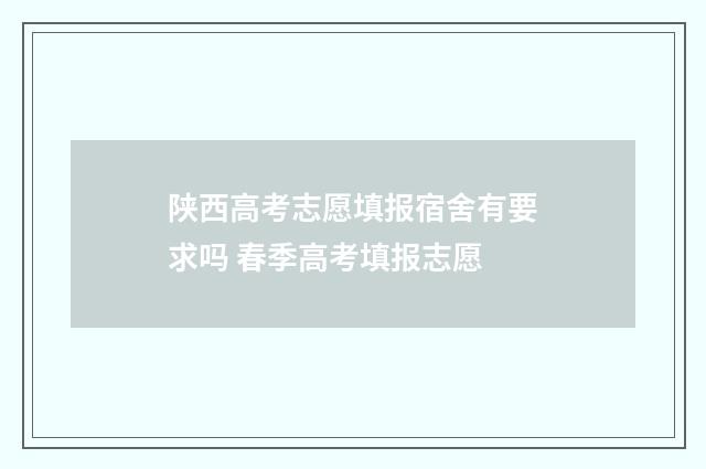 陕西高考志愿填报宿舍有要求吗 春季高考填报志愿