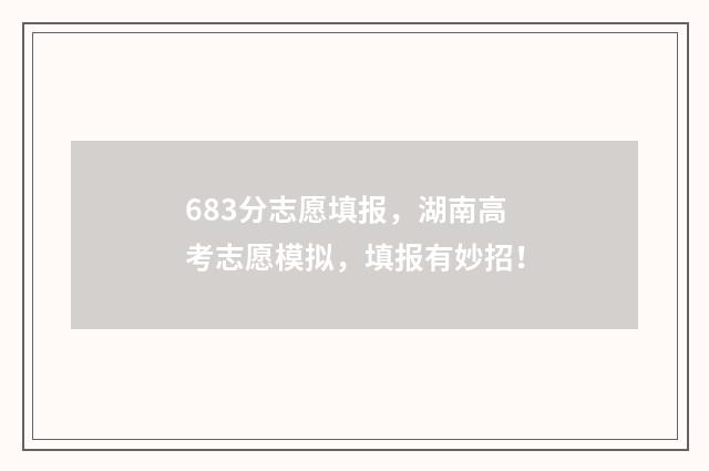 683分志愿填报,湖南高考志愿模拟,填报有妙招!