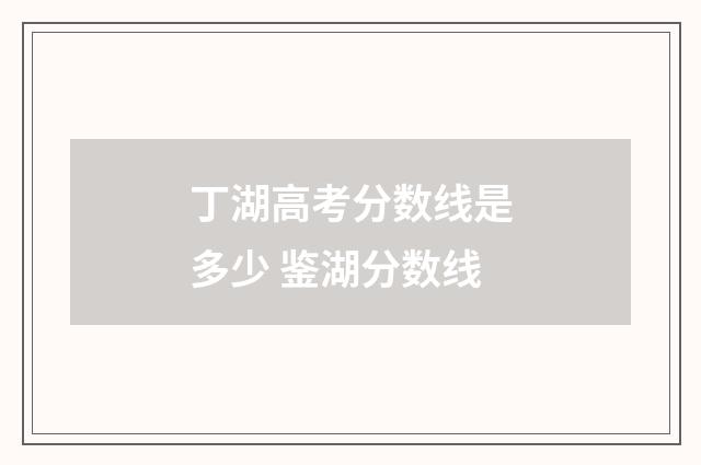 丁湖高考分数线是多少 鉴湖分数线