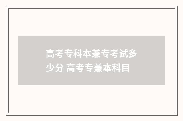 高考专科本兼专考试多少分 高考专兼本科目