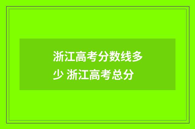 浙江高考分数线多少 浙江高考总分