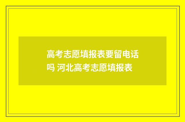 高考志愿填报表要留电话吗 河北高考志愿填报表