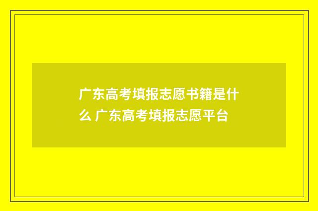 广东高考填报志愿书籍是什么 广东高考填报志愿平台