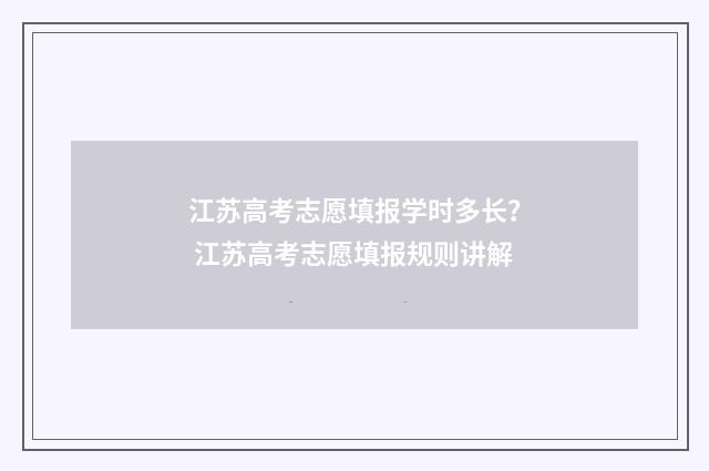 江苏高考志愿填报学时多长？ 江苏高考志愿填报规则讲解