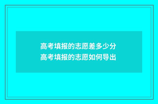 高考填报的志愿差多少分 高考填报的志愿如何导出