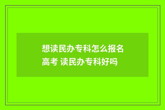 想读民办专科怎么报名高考 读民办专科好吗