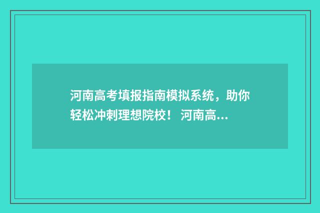 河南高考填报指南模拟系统，助你轻松冲刺理想院校！ 河南高考填报指南在哪看