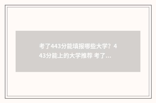 考了443分能填报哪些大学？443分能上的大学推荐 考了413分能进什么学校