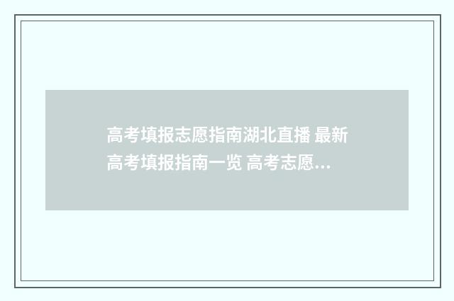 高考填报志愿指南湖北直播 最新高考填报指南一览 高考志愿填报指导