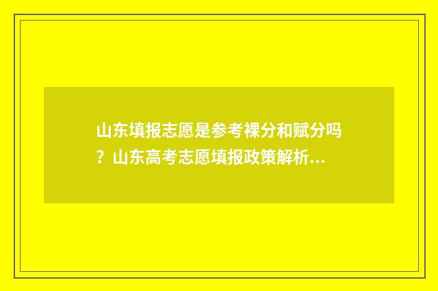 山东填报志愿是参考裸分和赋分吗？山东高考志愿填报政策解析 山东填报志愿是先志愿还是先学校