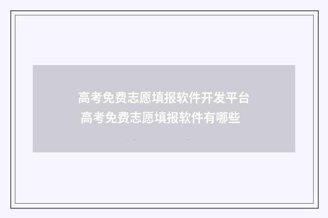 高考免费志愿填报软件开发平台 高考免费志愿填报软件有哪些