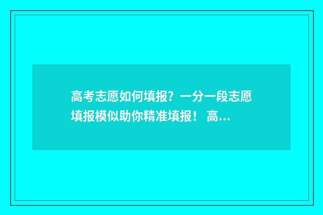 高考志愿如何填报？一分一段志愿填报模似助你精准填报！ 高考志愿怎么填的
