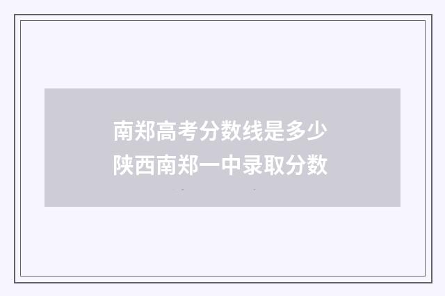 南郑高考分数线是多少 陕西南郑一中录取分数