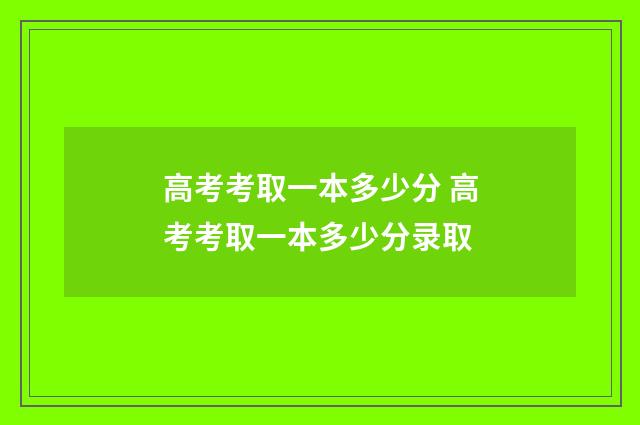 高考考取一本多少分 高考考取一本多少分录取