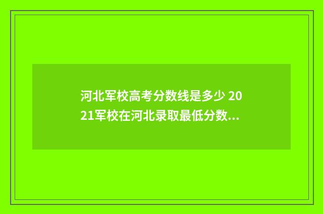 河北军校高考分数线是多少 2021军校在河北录取最低分数线