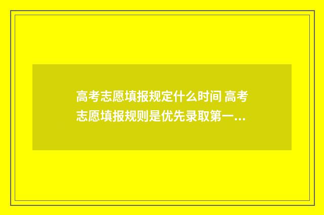 高考志愿填报规定什么时间 高考志愿填报规则是优先录取第一志愿吗