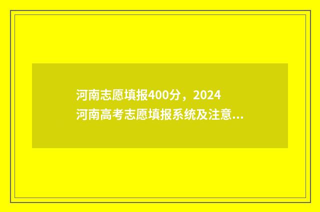 河南志愿填报400分，2024河南高考志愿填报系统及注意事项 河南志愿填报网址登录入口