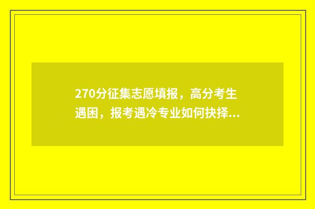 270分征集志愿填报,高分考生遇困,报考遇冷专业如何抉择?