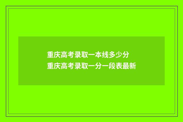 重庆高考录取一本线多少分 重庆高考录取一分一段表最新