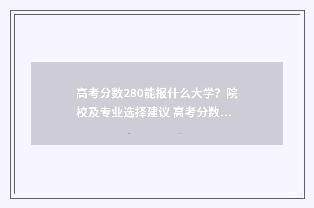 高考分数280能报什么大学?院校及专业选择建议 高考分数280分可以上什么学校