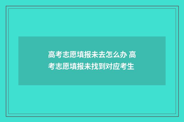 高考志愿填报未去怎么办 高考志愿填报未找到对应考生