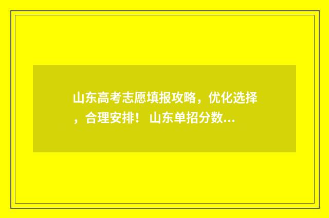 山东高考志愿填报攻略，优化选择，合理安排！ 山东单招分数线