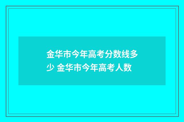 金华市今年高考分数线多少 金华市今年高考人数
