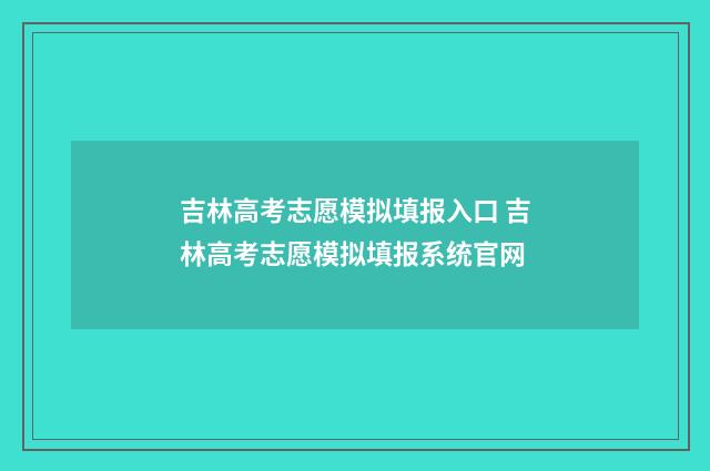 吉林高考志愿模拟填报入口 吉林高考志愿模拟填报系统官网