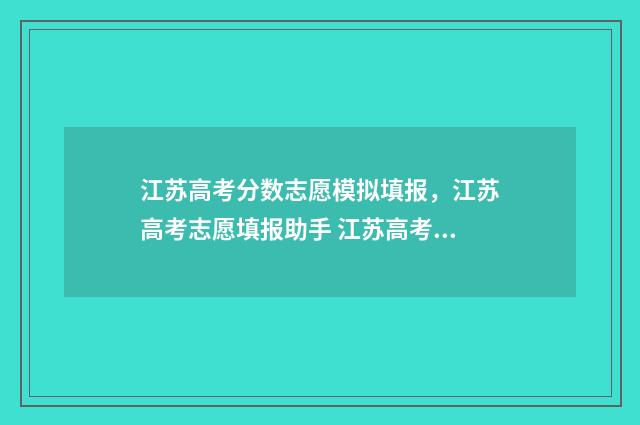 江苏高考分数志愿模拟填报，江苏高考志愿填报助手 江苏高考分数分布2021