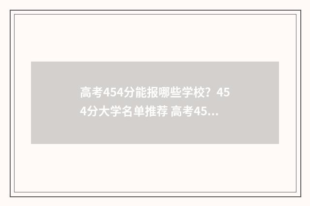 高考454分能报哪些学校？454分大学名单推荐 高考454分能上哪些大学