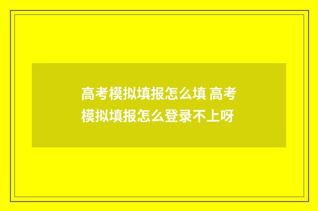 高考模拟填报怎么填 高考模拟填报怎么登录不上呀