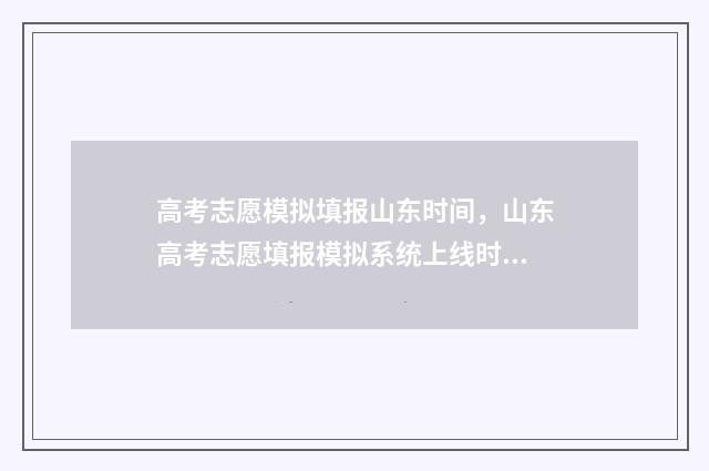 高考志愿模拟填报山东时间,山东高考志愿填报模拟系统上线时间及入口 高考志愿模拟填报视频教学