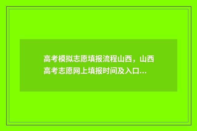 高考模拟志愿填报流程山西,山西高考志愿网上填报时间及入口 高考模拟志愿填报系统入口