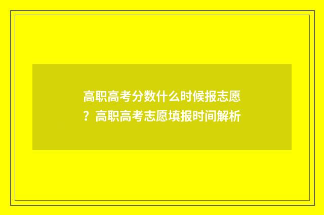 高职高考分数什么时候报志愿?高职高考志愿填报时间解析