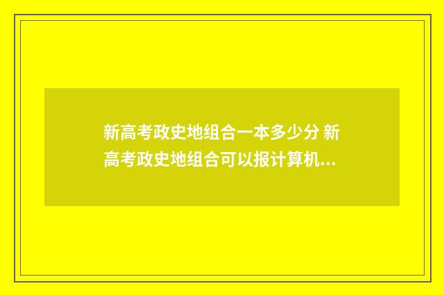 新高考政史地组合一本多少分 新高考政史地组合可以报计算机吗