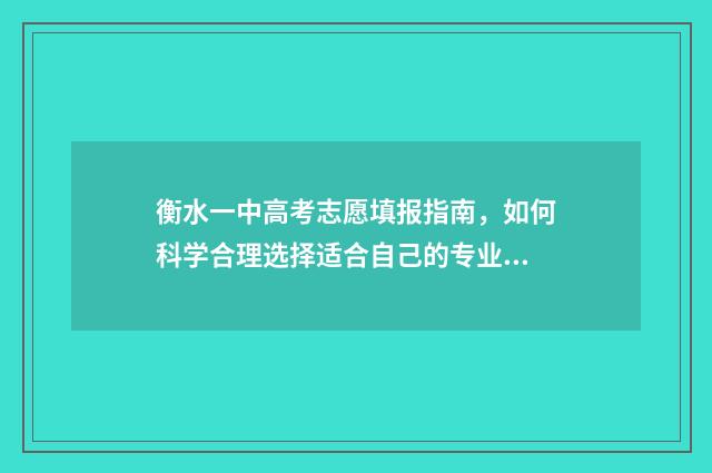 衡水一中高考志愿填报指南，如何科学合理选择适合自己的专业？ 衡水一中高考志愿填报