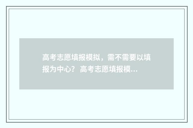 高考志愿填报模拟,需不需要以填报为中心? 高考志愿填报模拟填报系统官网入口