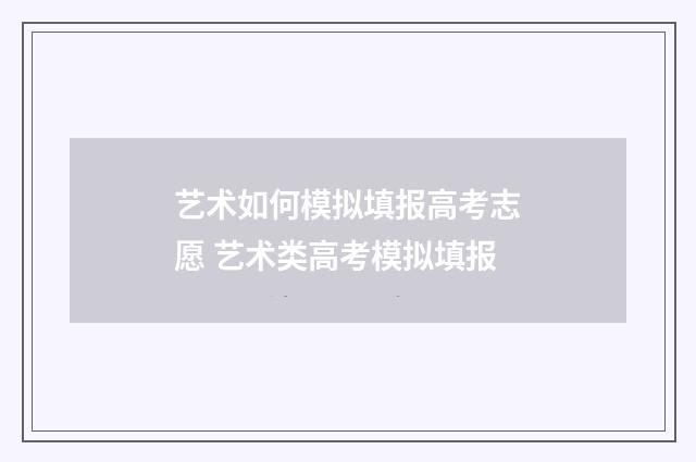 艺术如何模拟填报高考志愿 艺术类高考模拟填报