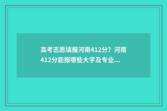 高考志愿填报河南412分?河南412分能报哪些大学及专业? 高考志愿填报河南大学