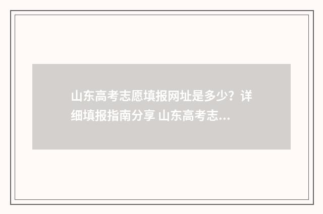 山东高考志愿填报网址是多少?详细填报指南分享 山东高考志愿填报网