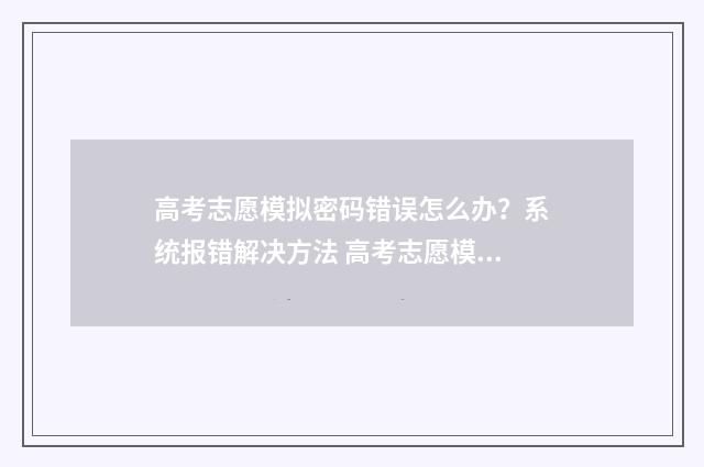 高考志愿模拟密码错误怎么办?系统报错解决方法 高考志愿模拟密码是什么