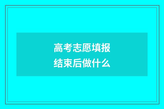 高考志愿填报结束后做什么