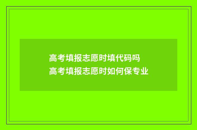 高考填报志愿时填代码吗 高考填报志愿时如何保专业