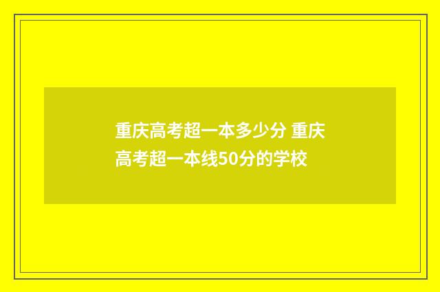 重庆高考超一本多少分 重庆高考超一本线50分的学校