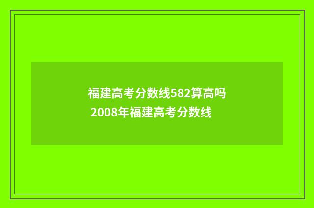 福建高考分数线582算高吗 2008年福建高考分数线