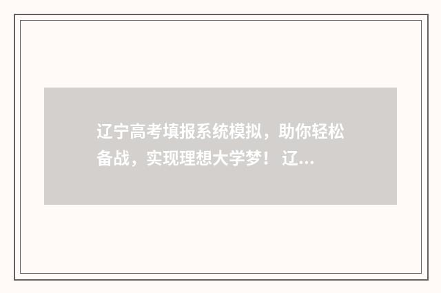 辽宁高考填报系统模拟，助你轻松备战，实现理想大学梦！ 辽宁高考填报系统怎么填