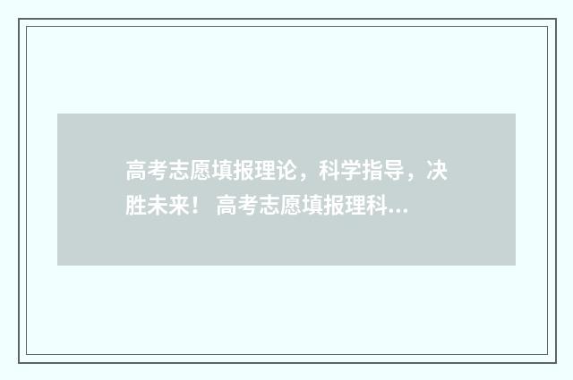 高考志愿填报理论，科学指导，决胜未来！ 高考志愿填报理科生