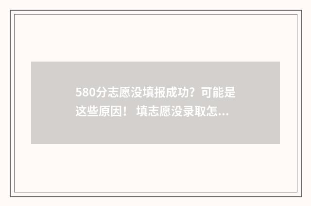 580分志愿没填报成功？可能是这些原因！ 填志愿没录取怎么办