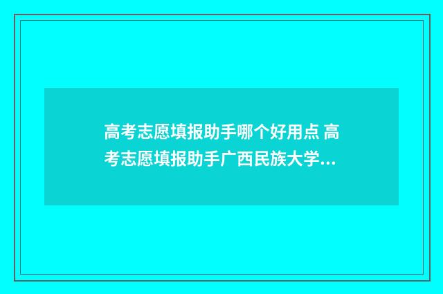 高考志愿填报助手哪个好用点 高考志愿填报助手广西民族大学相思湖学院